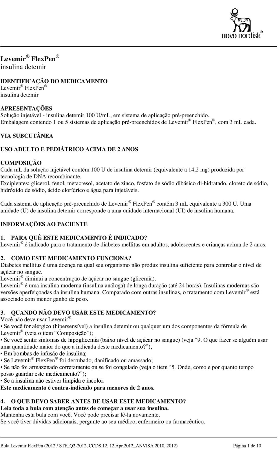 VIA SUBCUTÂNEA USO ADULTO E PEDIÁTRICO ACIMA DE 2 ANOS COMPOSIÇÃO Cada ml da solução injetável contém 100 U de insulina detemir (equivalente a 14,2 mg) produzida por tecnologia de DNA recombinante.