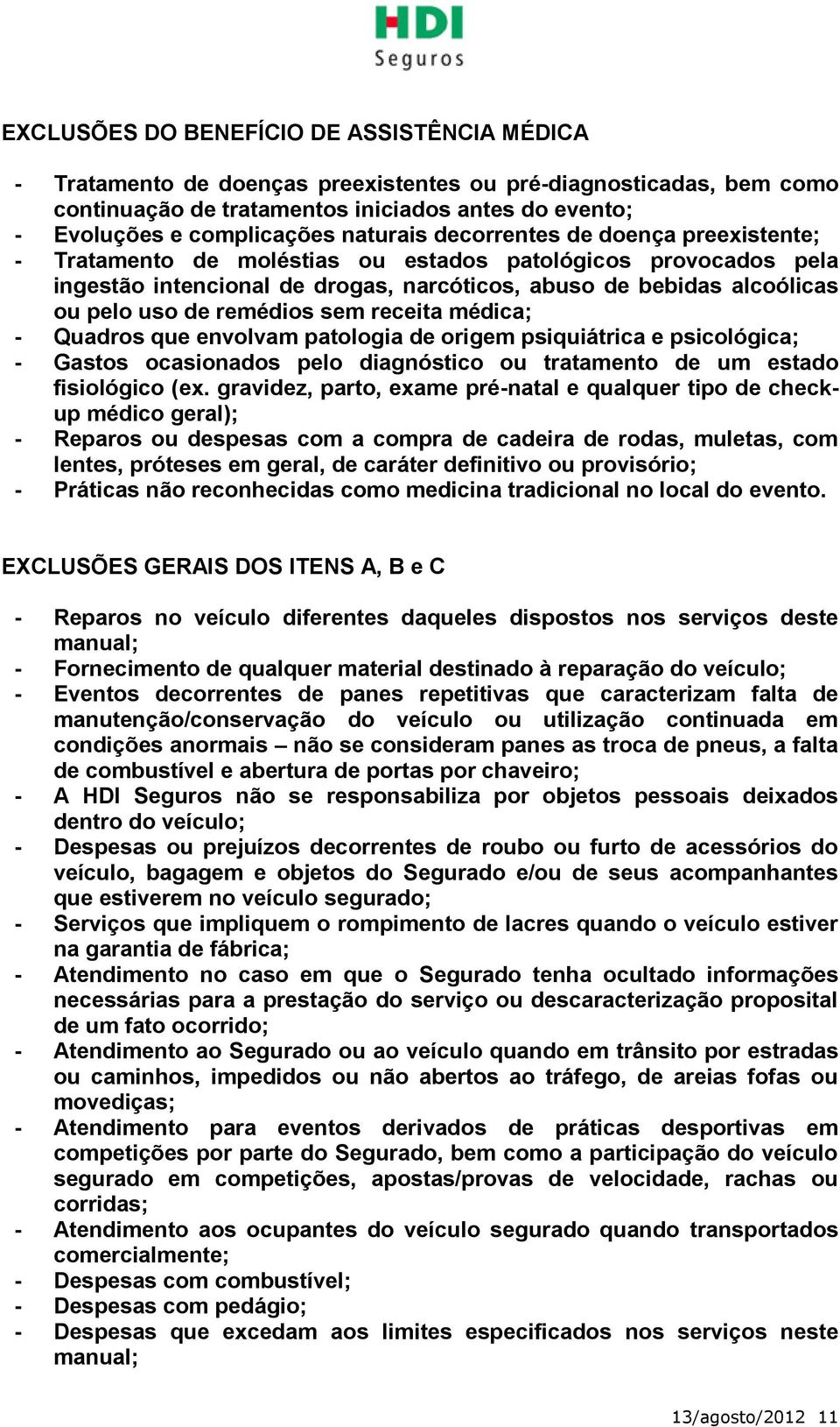 remédios sem receita médica; - Quadros que envolvam patologia de origem psiquiátrica e psicológica; - Gastos ocasionados pelo diagnóstico ou tratamento de um estado fisiológico (ex.