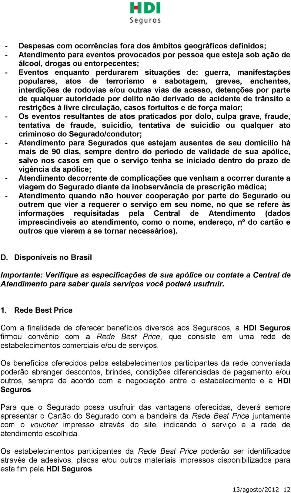 autoridade por delito não derivado de acidente de trânsito e restrições à livre circulação, casos fortuitos e de força maior; - Os eventos resultantes de atos praticados por dolo, culpa grave,