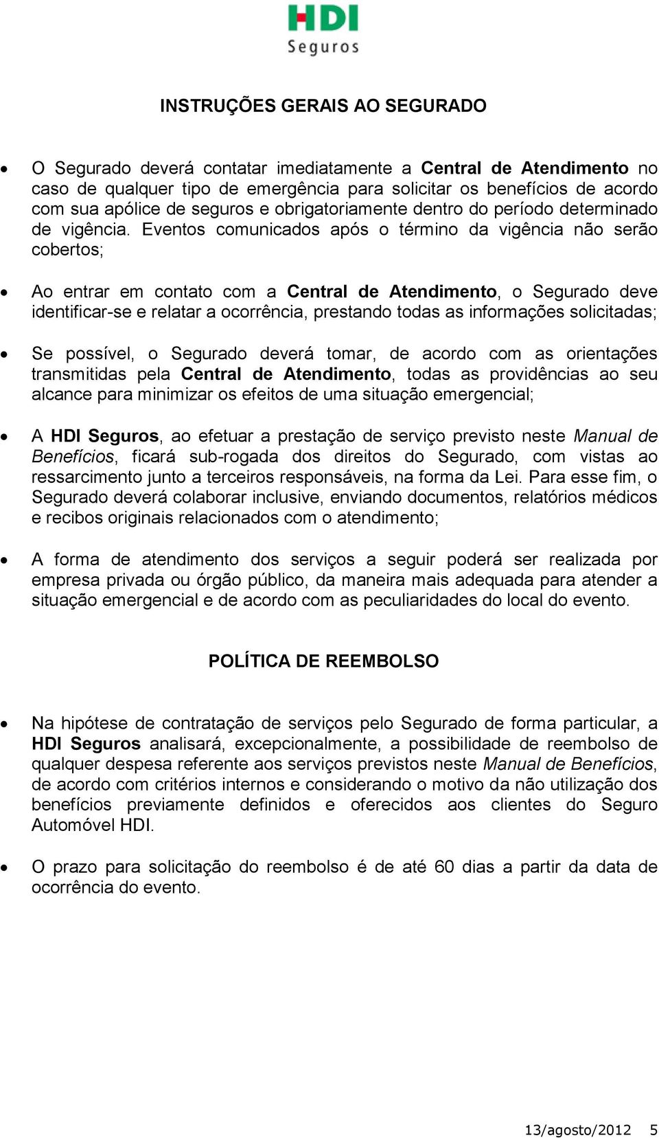 Eventos comunicados após o término da vigência não serão cobertos; Ao entrar em contato com a Central de Atendimento, o Segurado deve identificar-se e relatar a ocorrência, prestando todas as