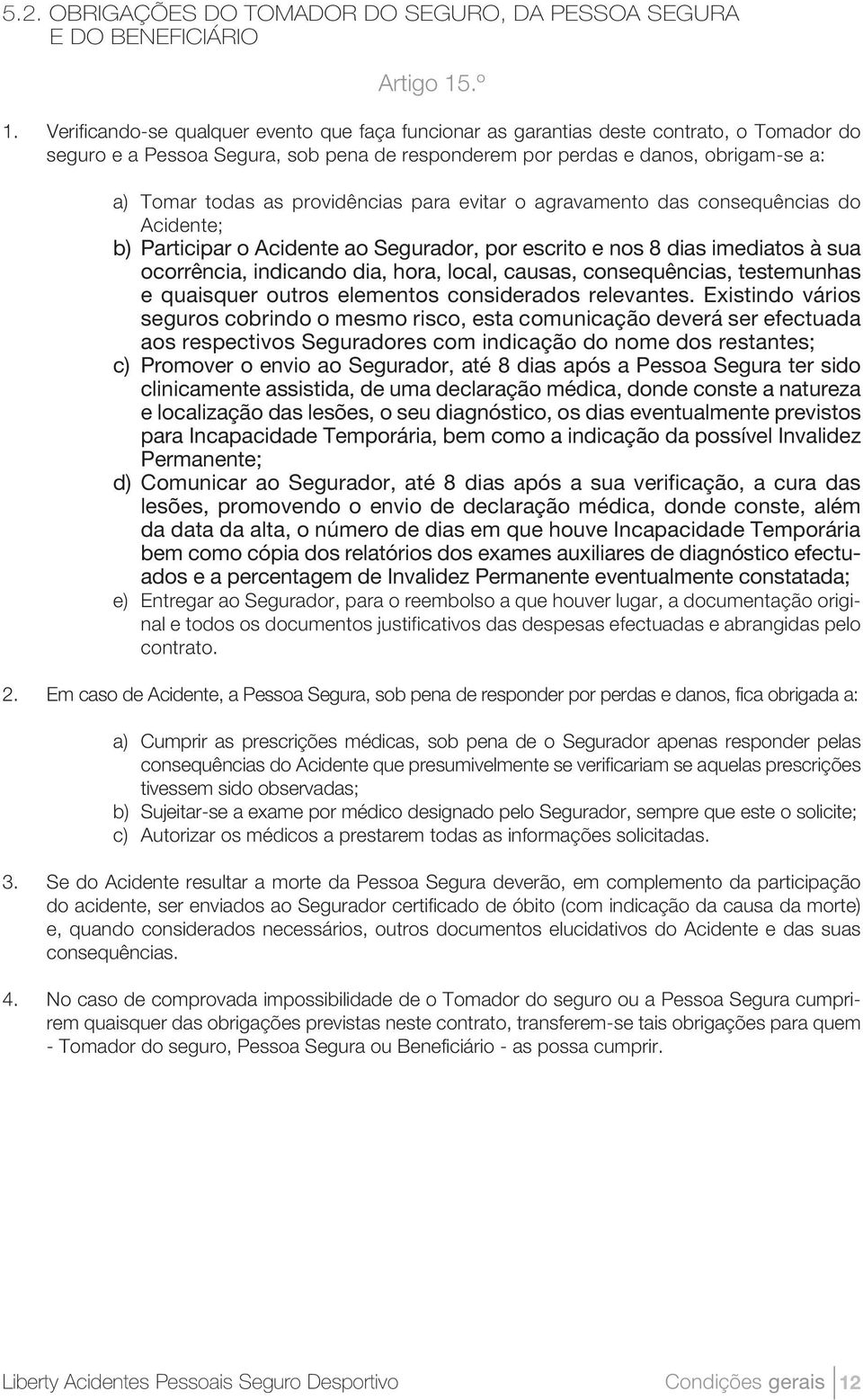 providências para evitar o agravamento das consequências do Acidente; b) Participar o Acidente ao Segurador, por escrito e nos 8 dias imediatos à sua ocorrência, indicando dia, hora, local, causas,