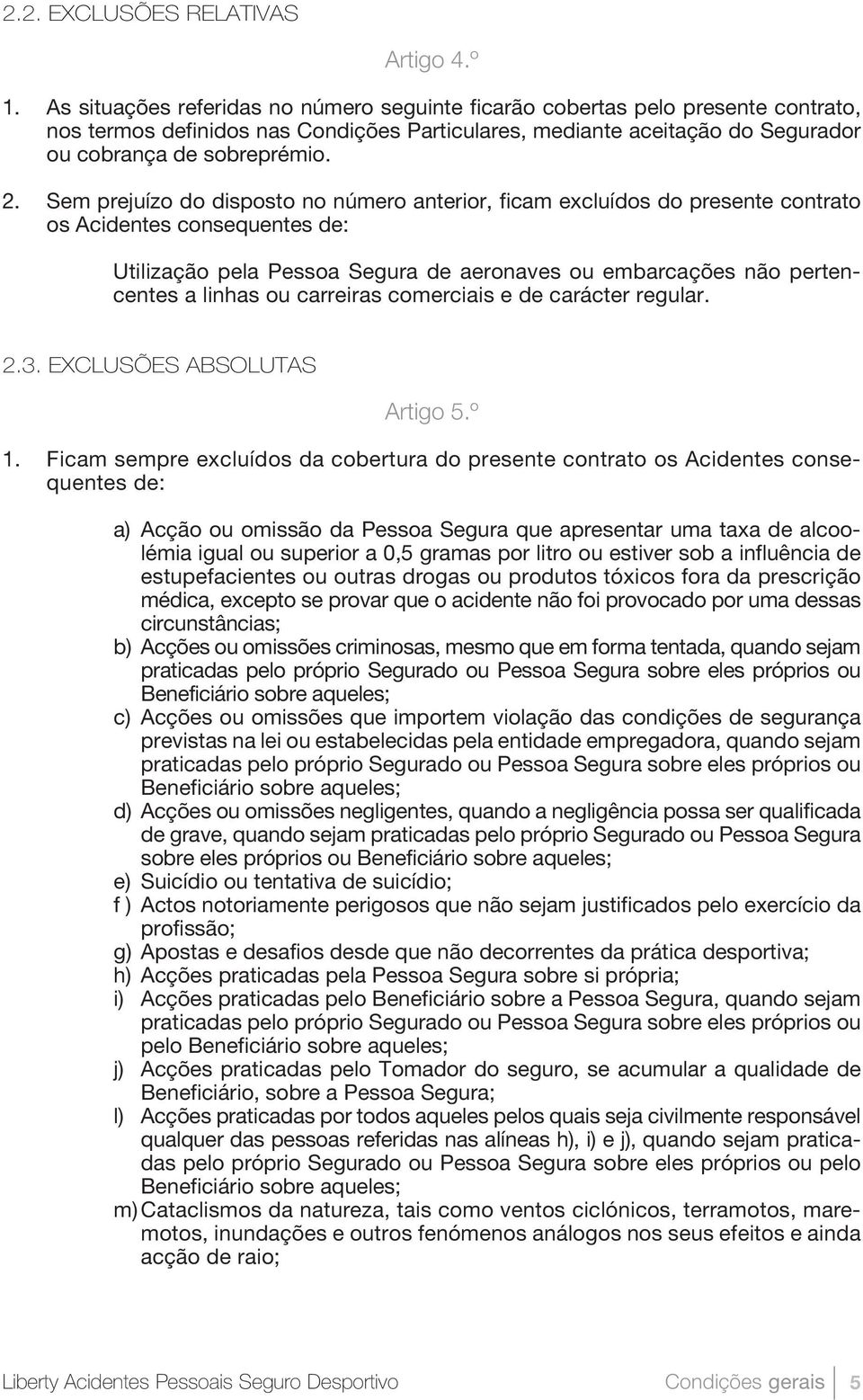 Sem prejuízo do disposto no número anterior, ficam excluídos do presente contrato os Acidentes consequentes de: Utilização pela Pessoa Segura de aeronaves ou embarcações não pertencentes a linhas ou