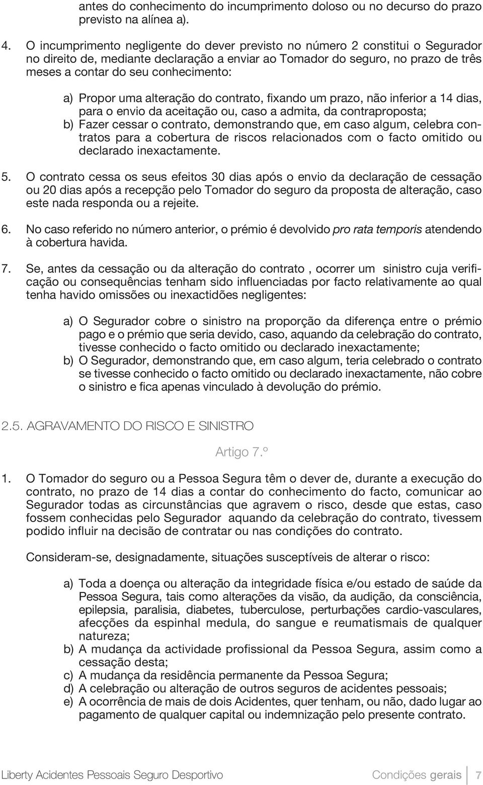 a) Propor uma alteração do contrato, fixando um prazo, não inferior a 14 dias, para o envio da aceitação ou, caso a admita, da contraproposta; b) Fazer cessar o contrato, demonstrando que, em caso