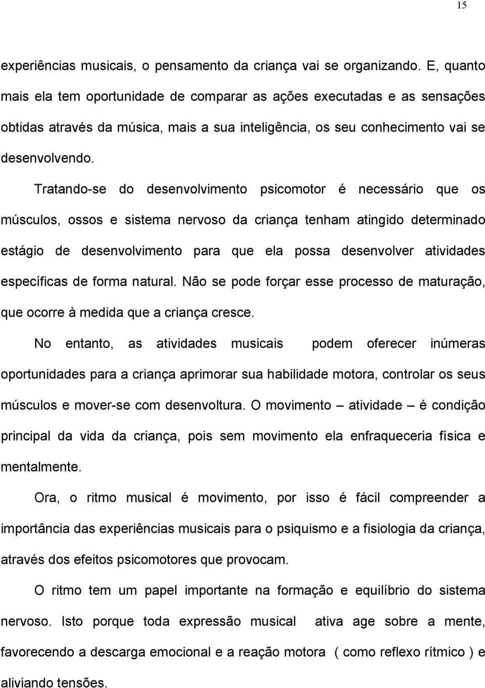 Tratando-se do desenvolvimento psicomotor é necessário que os músculos, ossos e sistema nervoso da criança tenham atingido determinado estágio de desenvolvimento para que ela possa desenvolver