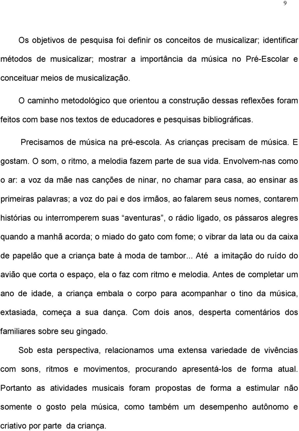 As crianças precisam de música. E gostam. O som, o ritmo, a melodia fazem parte de sua vida.