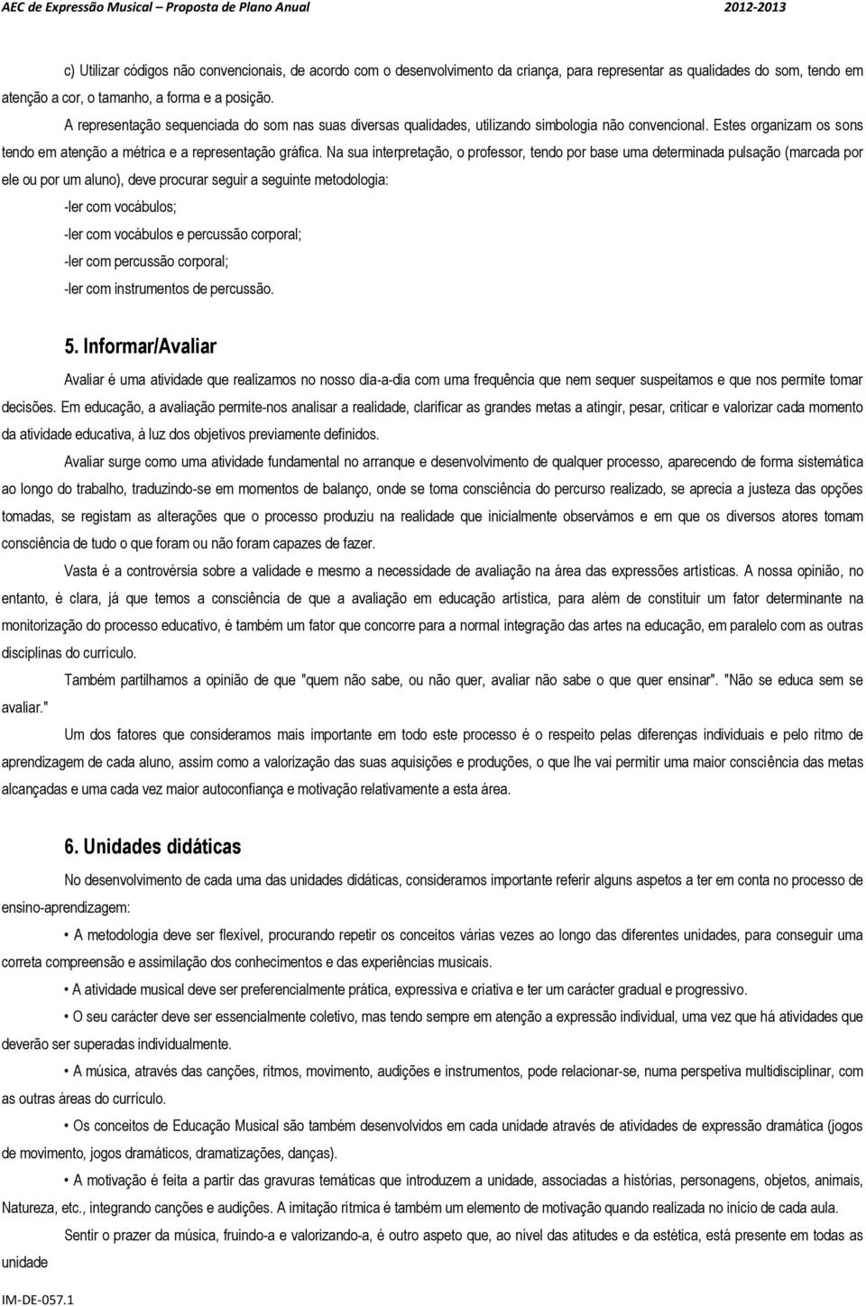 Na sua interpretação, o professor, tendo por base uma determinada pulsação (marcada por ele ou por um aluno), deve procurar seguir a seguinte metodologia: -ler com vocábulos; -ler com vocábulos e