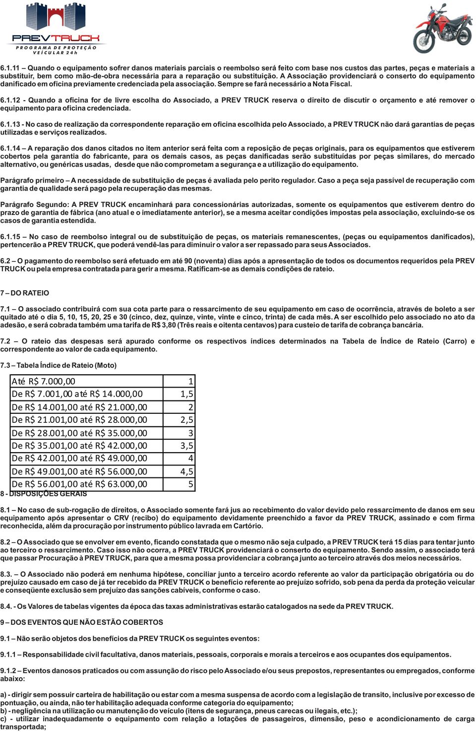 12 - Quando a oficina for de livre escolha do Associado, a PREV TRUCK reserva o direito de discutir o orçamento e até remover o equipamento para oficina credenciada. 6.1.13 - No caso de realização da correspondente reparação em oficina escolhida pelo Associado, a PREV TRUCK não dará garantias de peças utilizadas e serviços realizados.