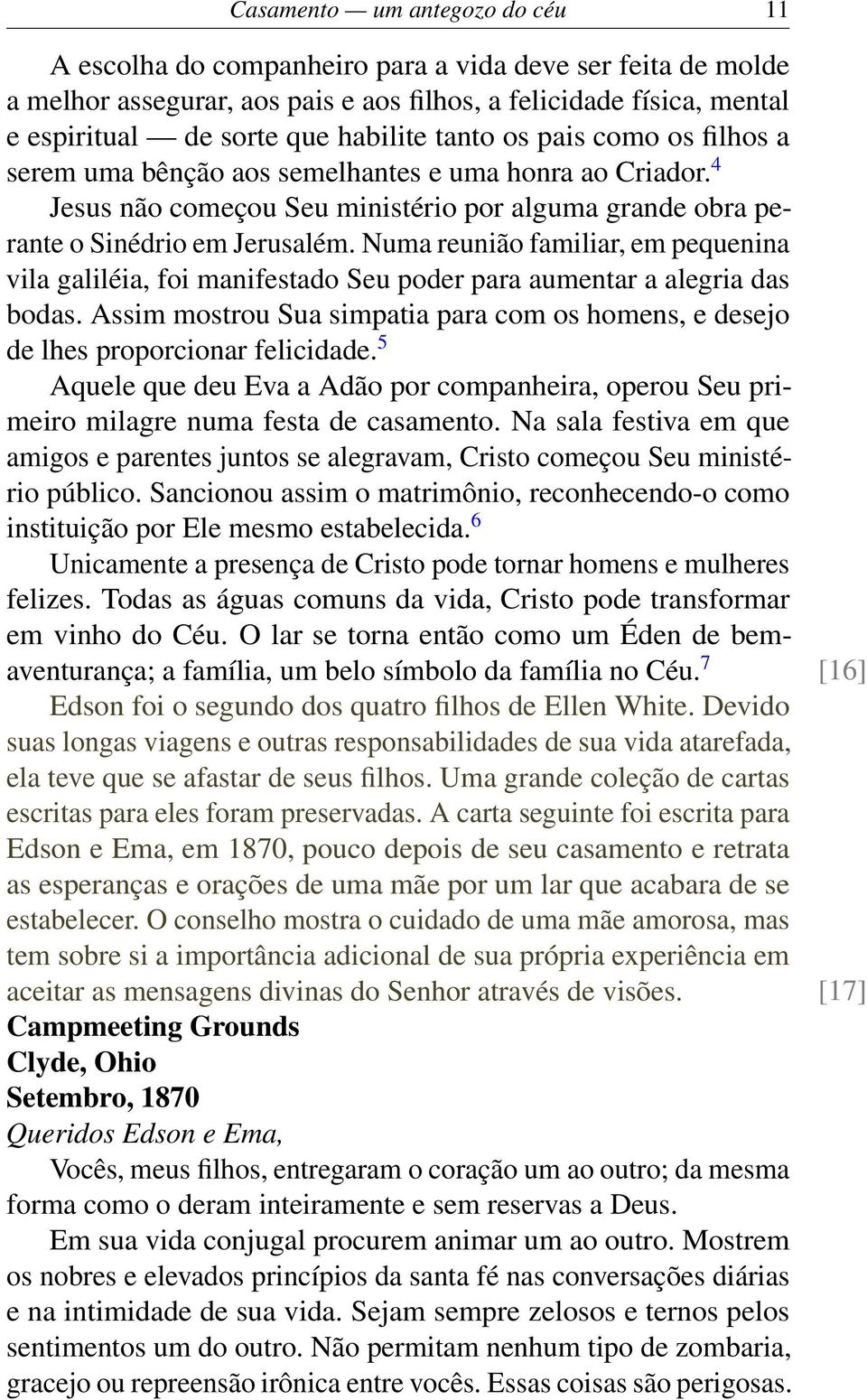 Numa reunião familiar, em pequenina vila galiléia, foi manifestado Seu poder para aumentar a alegria das bodas. Assim mostrou Sua simpatia para com os homens, e desejo de lhes proporcionar felicidade.