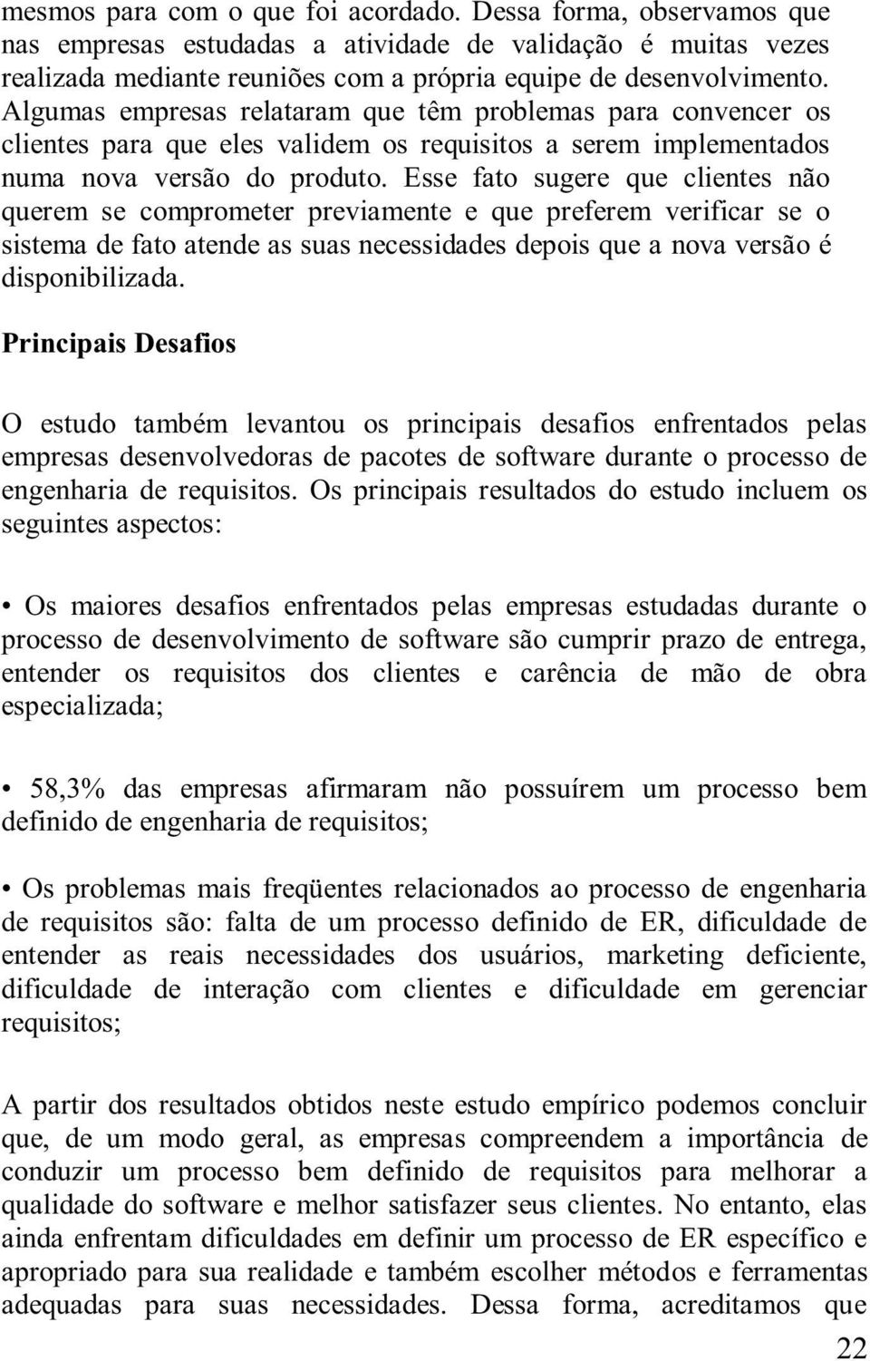 Esse fato sugere que clientes não querem se comprometer previamente e que preferem verificar se o sistema de fato atende as suas necessidades depois que a nova versão é disponibilizada.