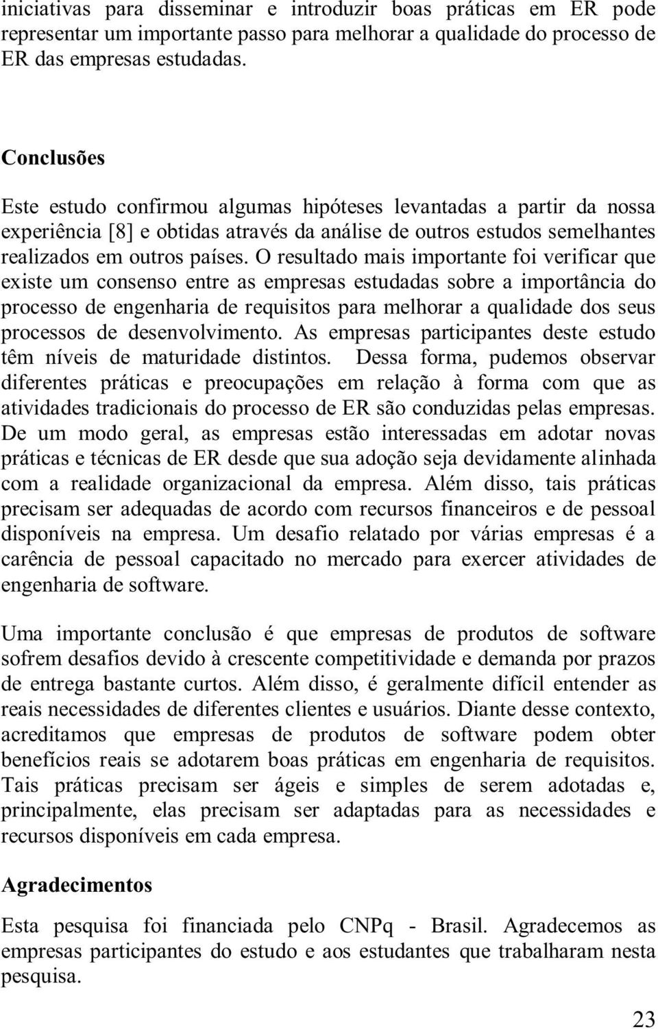 O resultado mais importante foi verificar que existe um consenso entre as empresas estudadas sobre a importância do processo de engenharia de requisitos para melhorar a qualidade dos seus processos