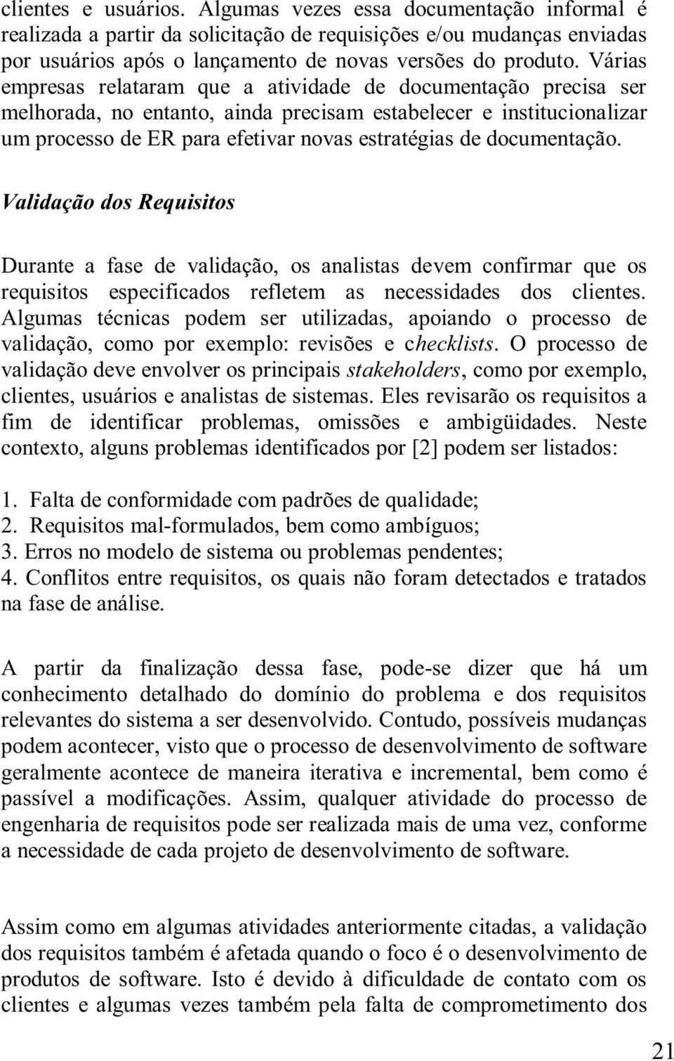 documentação. Validação dos Requisitos Durante a fase de validação, os analistas devem confirmar que os requisitos especificados refletem as necessidades dos clientes.