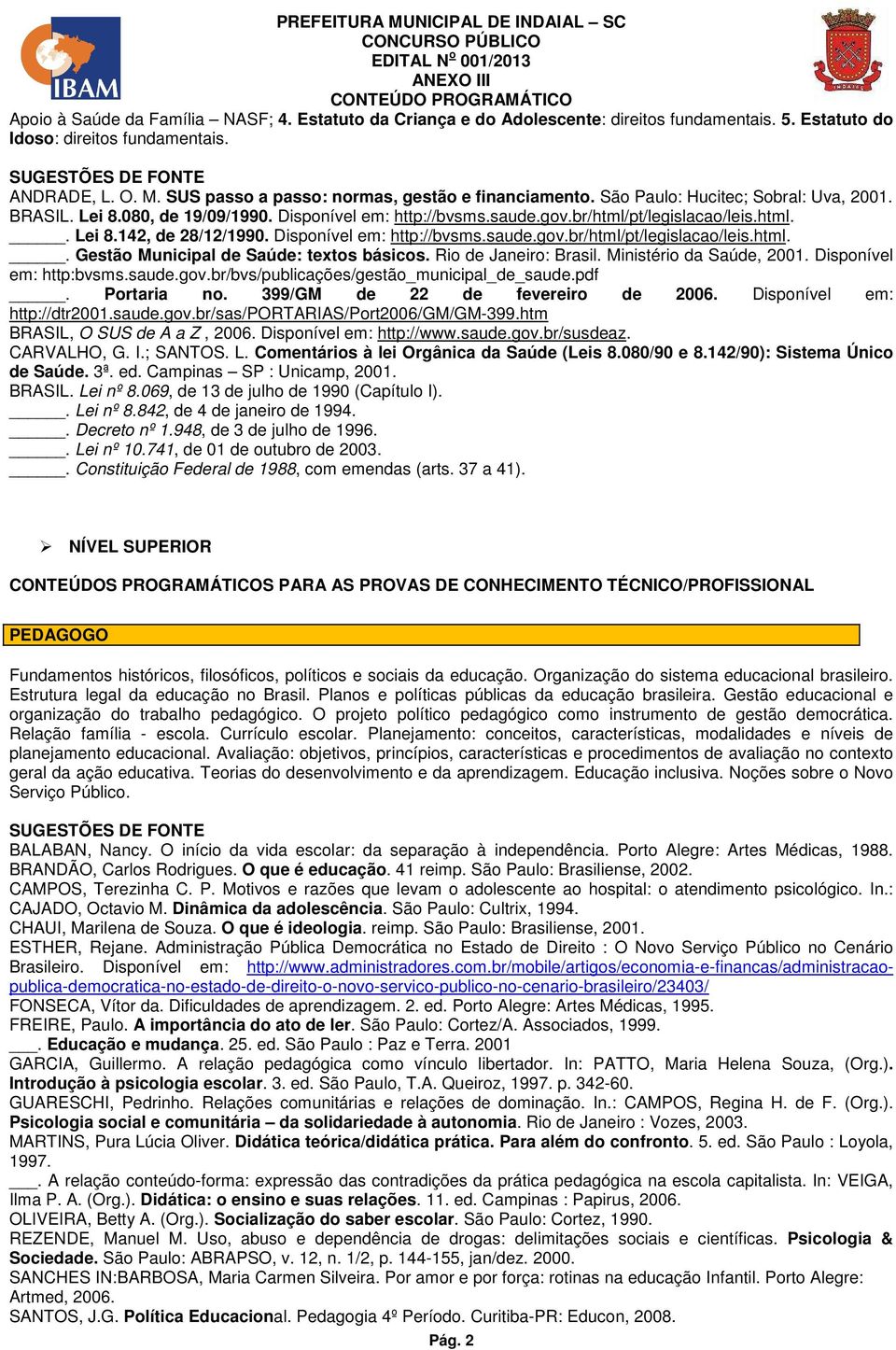 080, de 19/09/1990. Disponível em: http://bvsms.saude.gov.br/html/pt/legislacao/leis.html.. Lei 8.142, de 28/12/1990. Disponível em: http://bvsms.saude.gov.br/html/pt/legislacao/leis.html.. Gestão Municipal de Saúde: textos básicos.