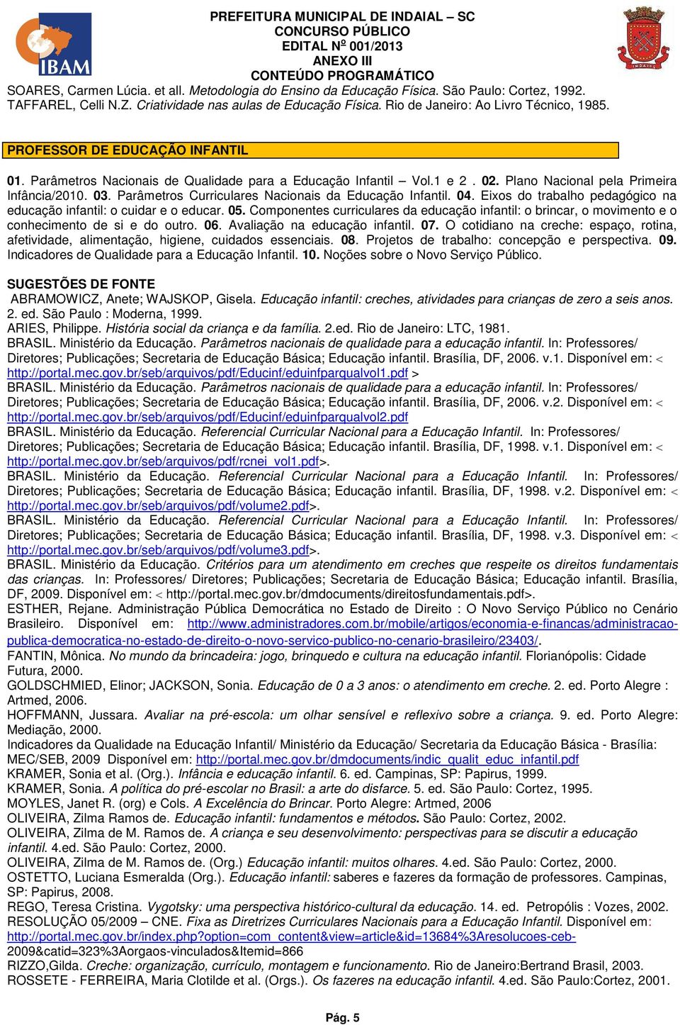 Parâmetros Nacionais de Qualidade para a Educação Infantil Vol.1 e 2. 02. Plano Nacional pela Primeira Infância/2010. 03. Parâmetros Curriculares Nacionais da Educação Infantil. 04.