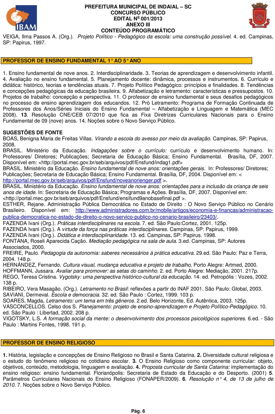 Avaliação no ensino fundamental. 5. Planejamento docente: dinâmica, processos e instrumentos. 6. Currículo e didática: histórico, teorias e tendências atuais. 7.