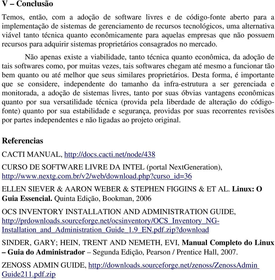 Não apenas existe a viabilidade, tanto técnica quanto econômica, da adoção de tais softwares como, por muitas vezes, tais softwares chegam até mesmo a funcionar tão bem quanto ou até melhor que seus