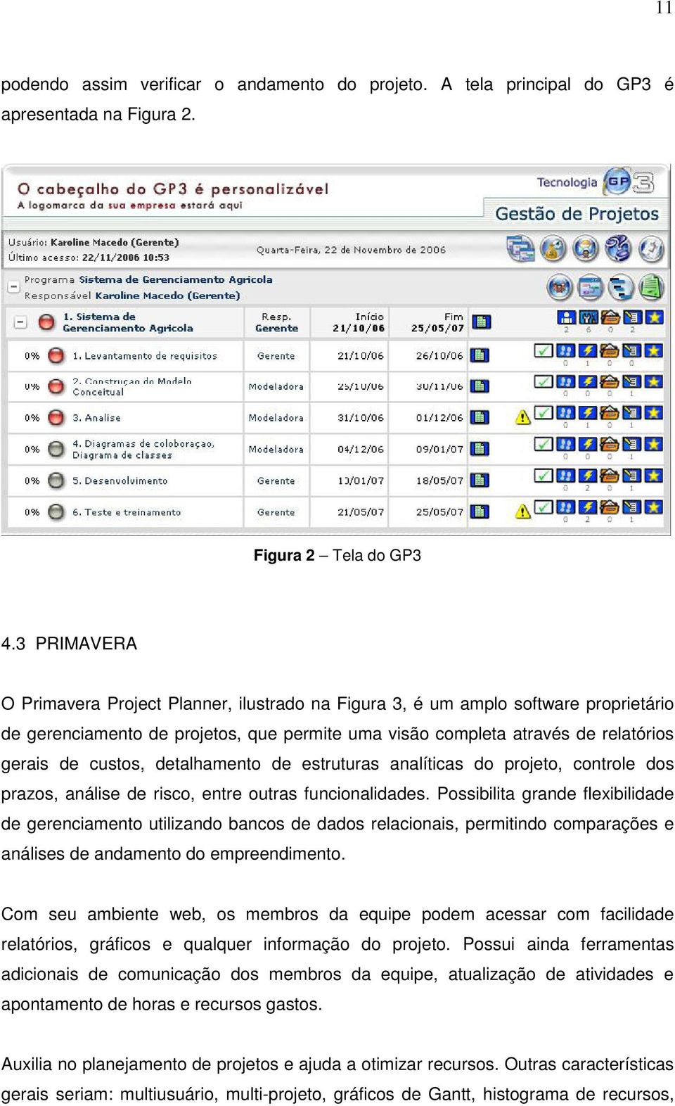 detalhamento de estruturas analíticas do projeto, controle dos prazos, análise de risco, entre outras funcionalidades.