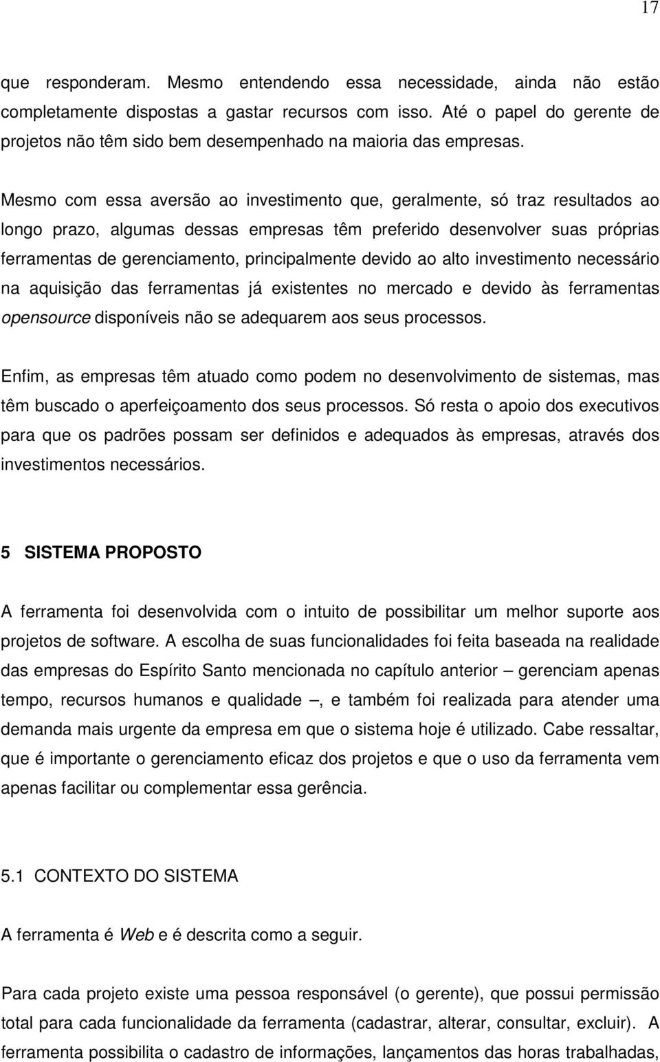 Mesmo com essa aversão ao investimento que, geralmente, só traz resultados ao longo prazo, algumas dessas empresas têm preferido desenvolver suas próprias ferramentas de gerenciamento, principalmente