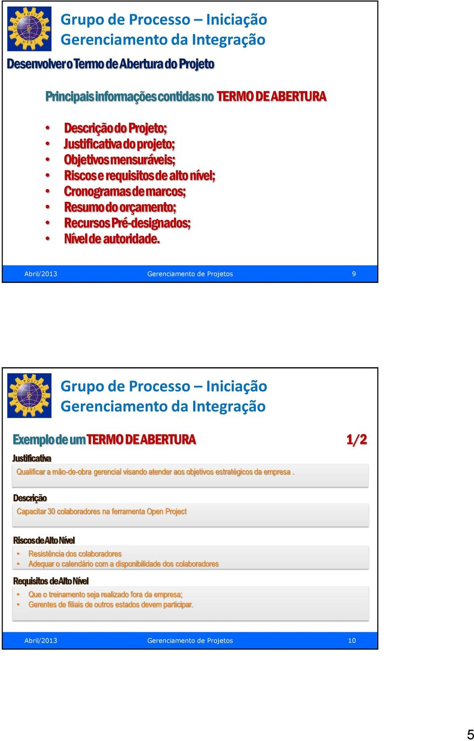 Abril/2013 Gerenciamento de Projetos 9 Exemplo de um TERMO DE ABERTURA 1/2 Justificativa Grupo de Processo Iniciação Gerenciamento da Integração Qualificar a mão-de-obra gerencial visando atender aos