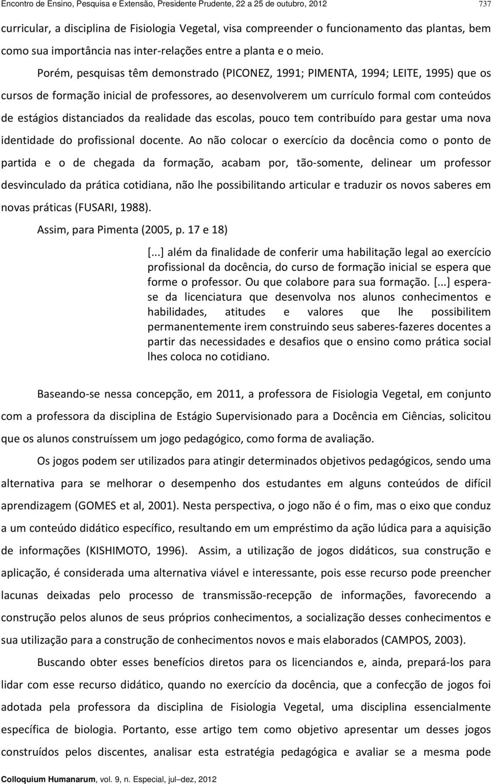 Porém, pesquisas têm demonstrado (PICONEZ, 1991; PIMENTA, 1994; LEITE, 1995) que os cursos de formação inicial de professores, ao desenvolverem um currículo formal com conteúdos de estágios