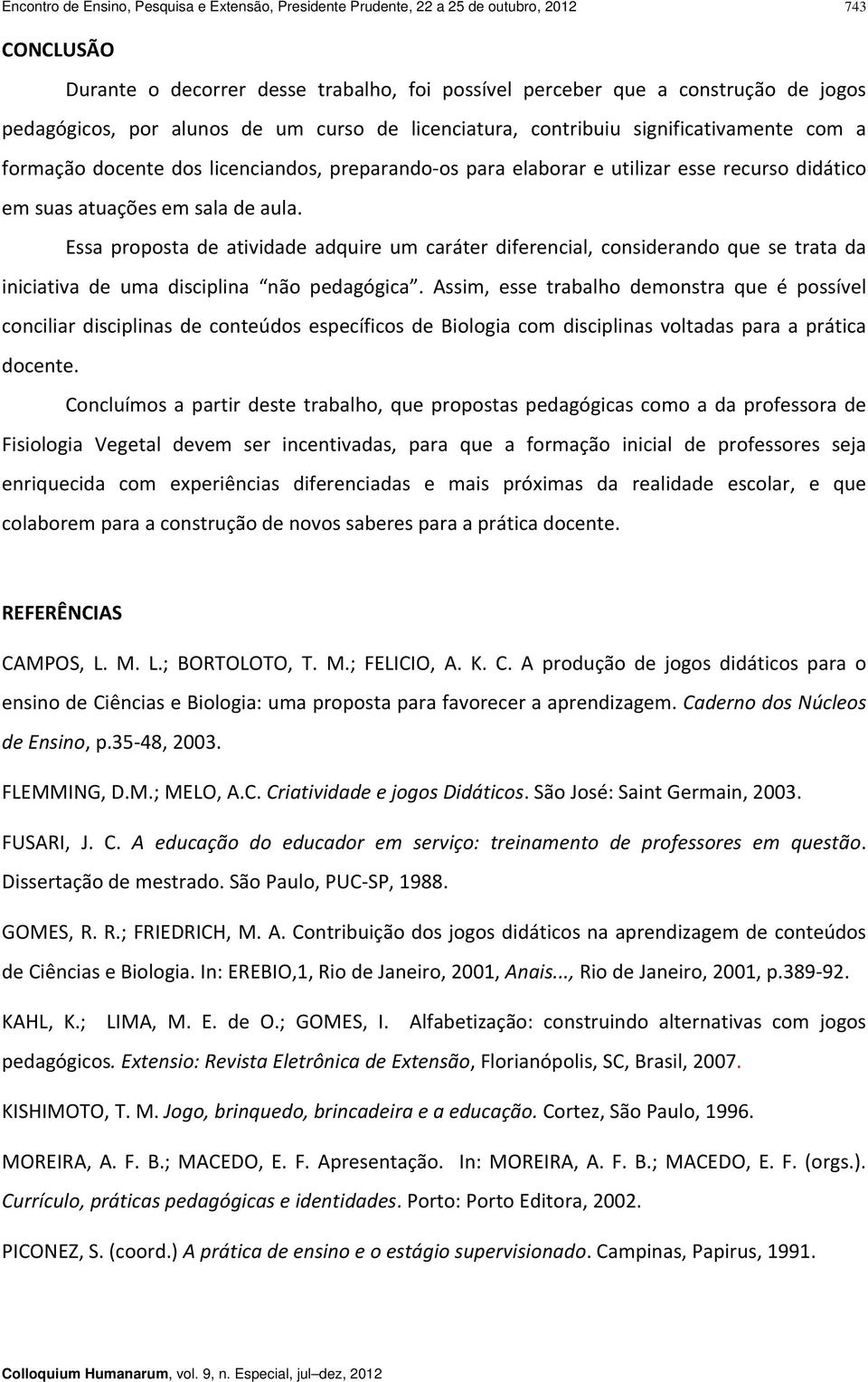 aula. Essa proposta de atividade adquire um caráter diferencial, considerando que se trata da iniciativa de uma disciplina não pedagógica.