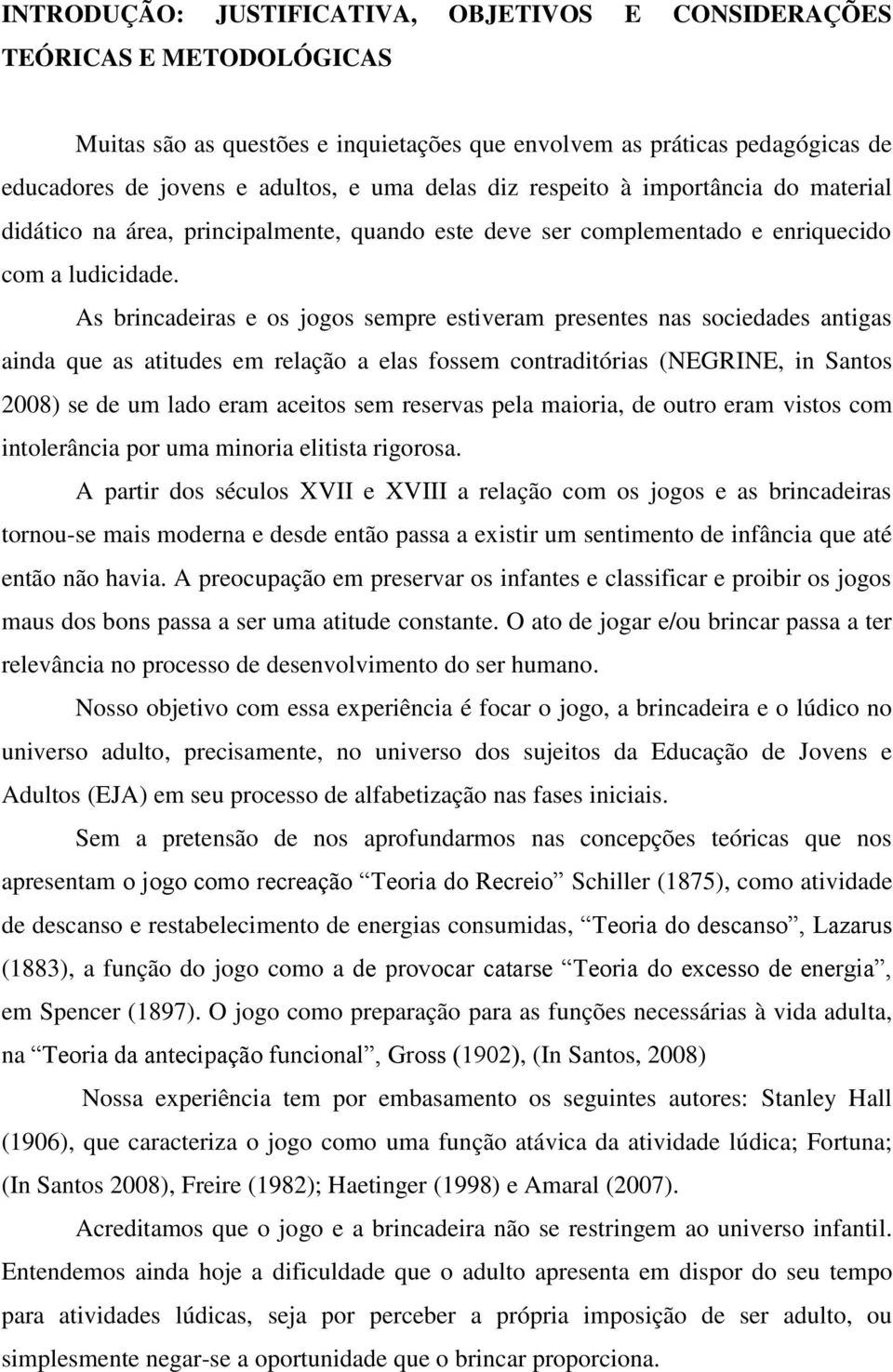 As brincadeiras e os jogos sempre estiveram presentes nas sociedades antigas ainda que as atitudes em relação a elas fossem contraditórias (NEGRINE, in Santos 2008) se de um lado eram aceitos sem