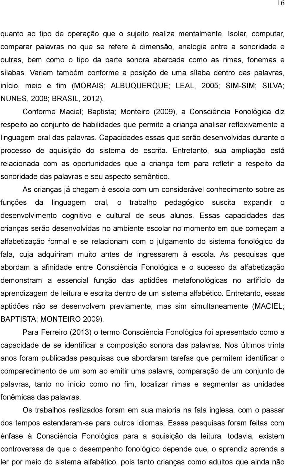 Variam também conforme a posição de uma sílaba dentro das palavras, início, meio e fim (MORAIS; ALBUQUERQUE; LEAL, 2005; SIM-SIM; SILVA; NUNES, 2008; BRASIL, 2012).