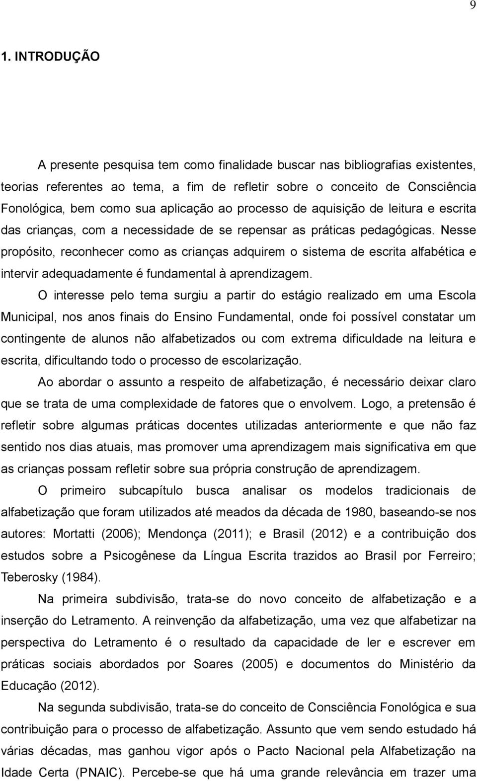 Nesse propósito, reconhecer como as crianças adquirem o sistema de escrita alfabética e intervir adequadamente é fundamental à aprendizagem.