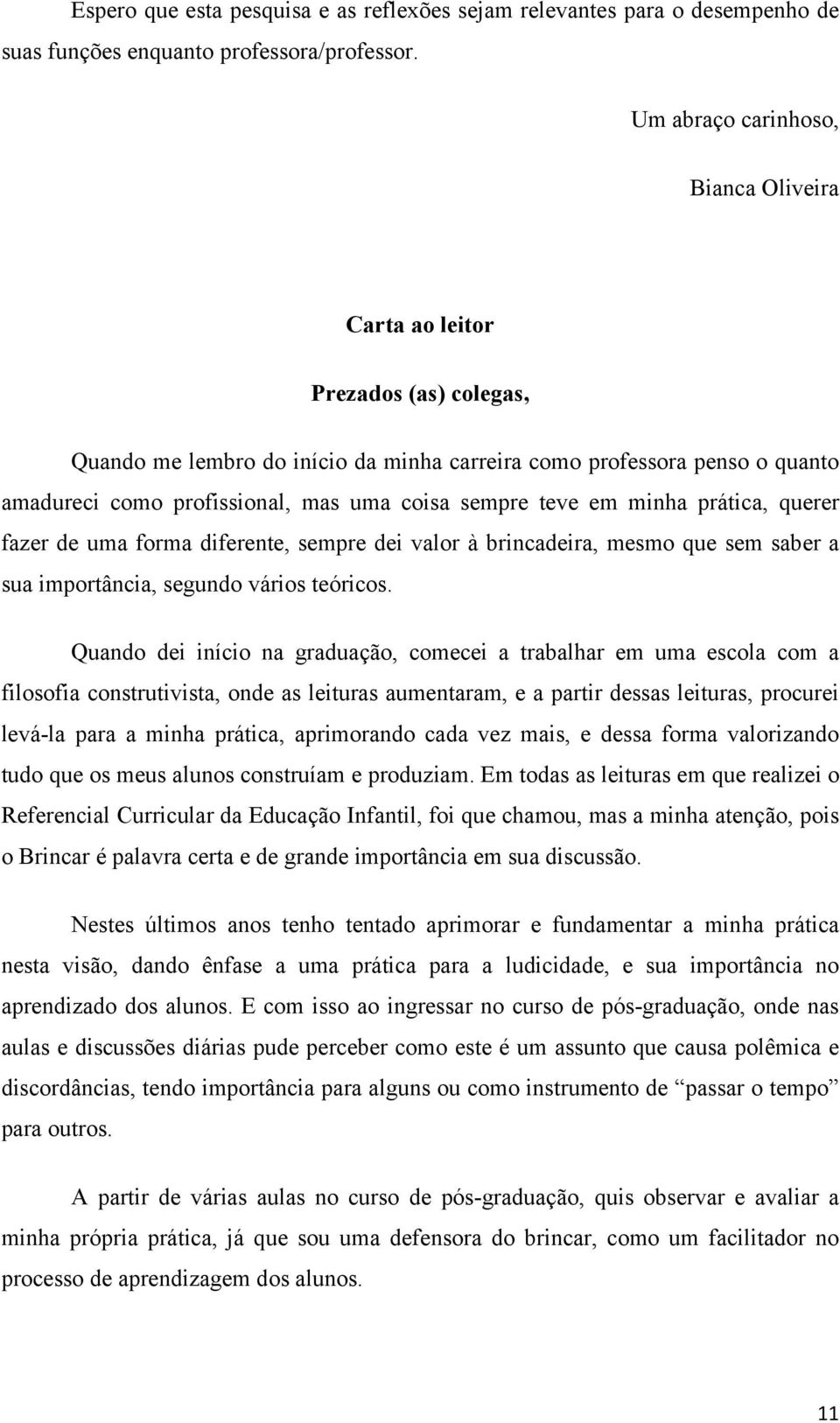 sempre teve em minha prática, querer fazer de uma forma diferente, sempre dei valor à brincadeira, mesmo que sem saber a sua importância, segundo vários teóricos.