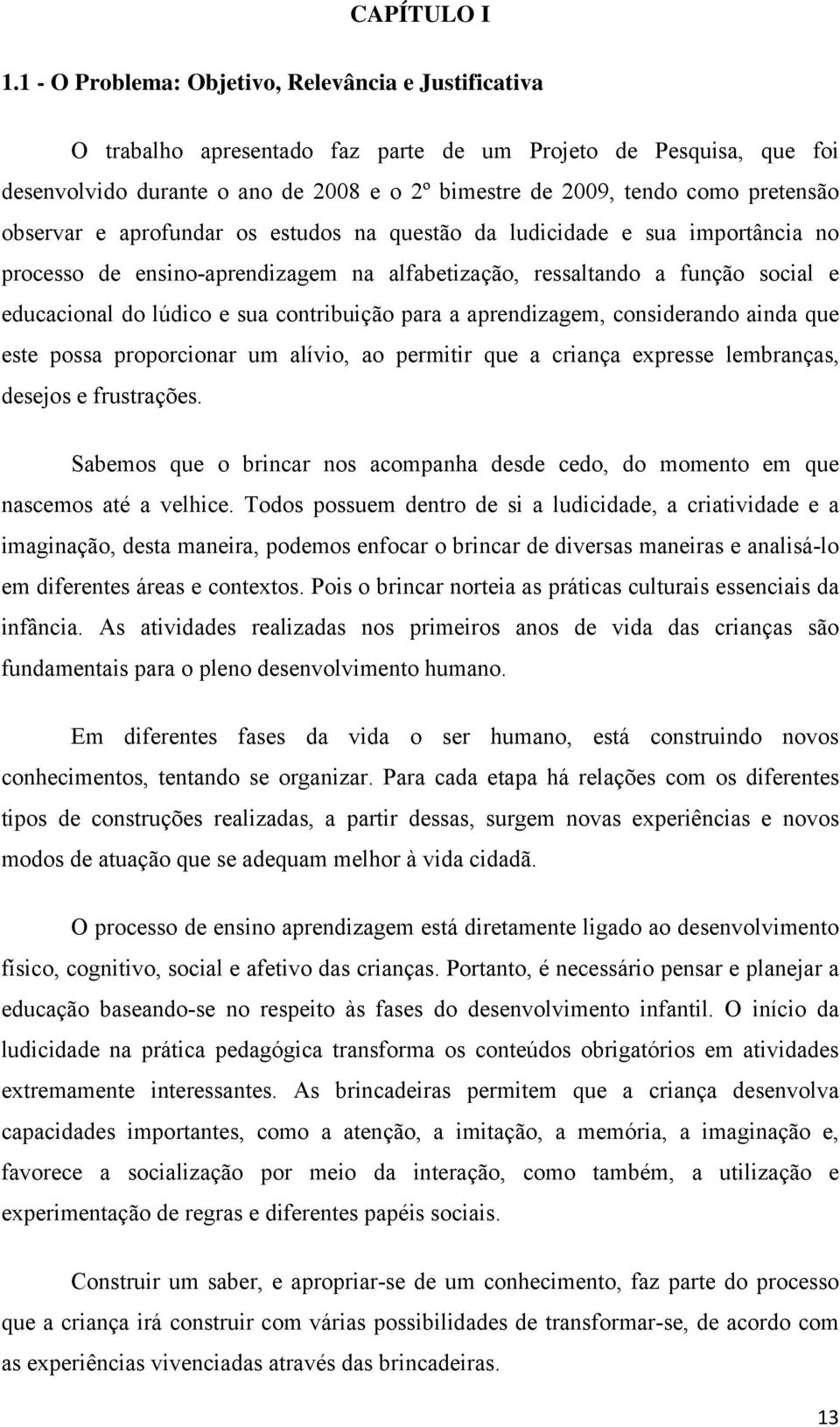 pretensão observar e aprofundar os estudos na questão da ludicidade e sua importância no processo de ensino-aprendizagem na alfabetização, ressaltando a função social e educacional do lúdico e sua