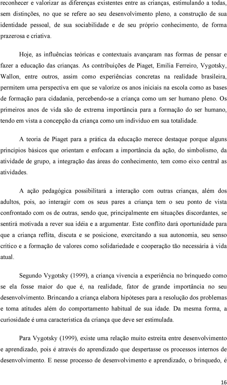 As contribuições de Piaget, Emília Ferreiro, Vygotsky, Wallon, entre outros, assim como experiências concretas na realidade brasileira, permitem uma perspectiva em que se valorize os anos iniciais na