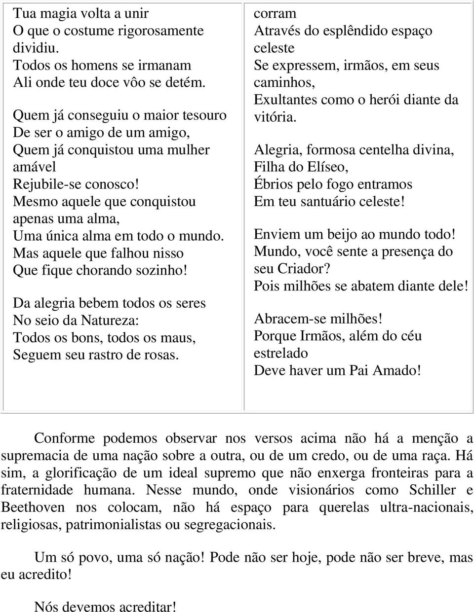 Mas aquele que falhou nisso Que fique chorando sozinho! Da alegria bebem todos os seres No seio da Natureza: Todos os bons, todos os maus, Seguem seu rastro de rosas.