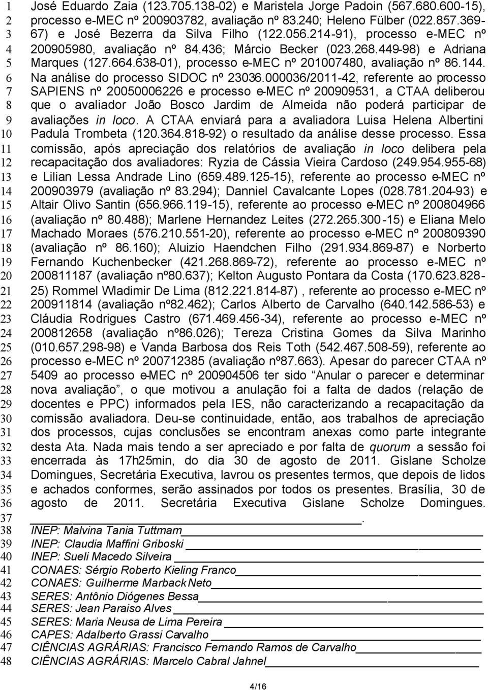 436; Márcio Becker (023.268.449-98) e Adriana Marques (127.664.638-01), processo e-mec nº 201007480, avaliação nº 86.144. Na análise do processo SIDOC nº 23036.