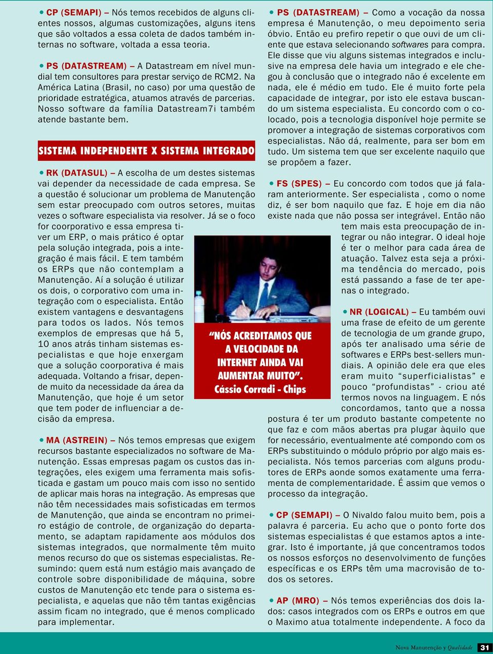 Nosso software da família Datastream7i também atende bastante bem. SISTEMA INDEPENDENTE X SISTEMA INTEGRADO RK (DATASUL) A escolha de um destes sistemas vai depender da necessidade de cada empresa.