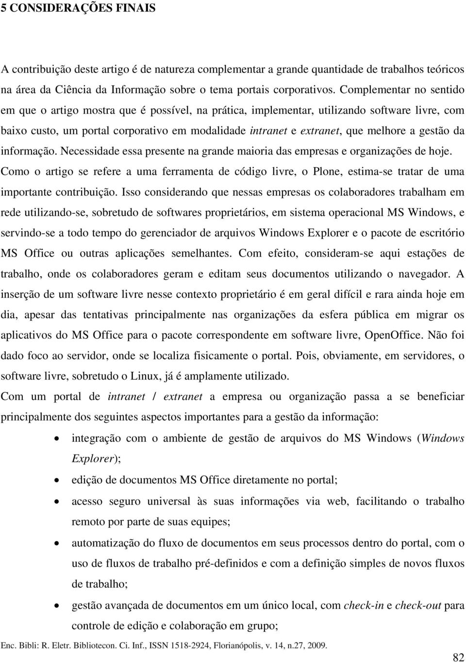 melhore a gestão da informação. Necessidade essa presente na grande maioria das empresas e organizações de hoje.