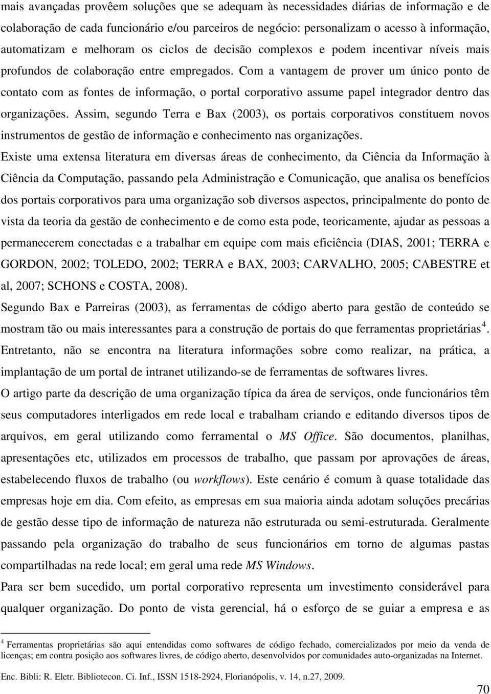 Com a vantagem de prover um único ponto de contato com as fontes de informação, o portal corporativo assume papel integrador dentro das organizações.