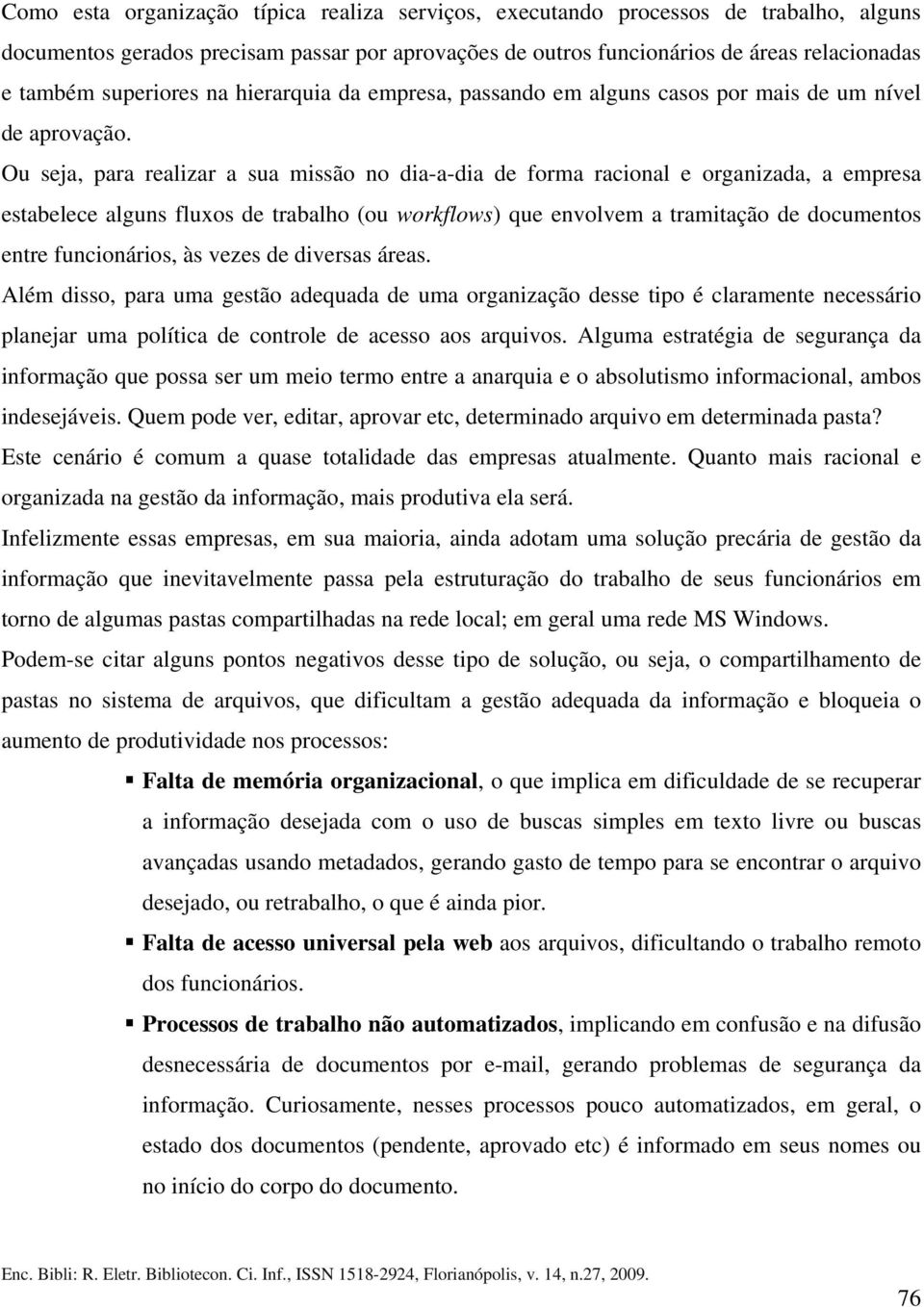 Ou seja, para realizar a sua missão no dia-a-dia de forma racional e organizada, a empresa estabelece alguns fluxos de trabalho (ou workflows) que envolvem a tramitação de documentos entre