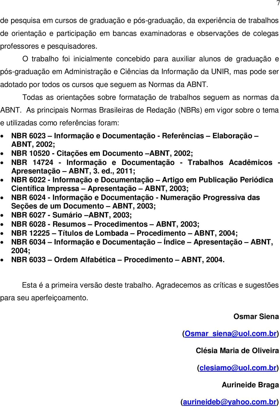 Normas da ABNT. Todas as orientações sobre formatação de trabalhos seguem as normas da ABNT.