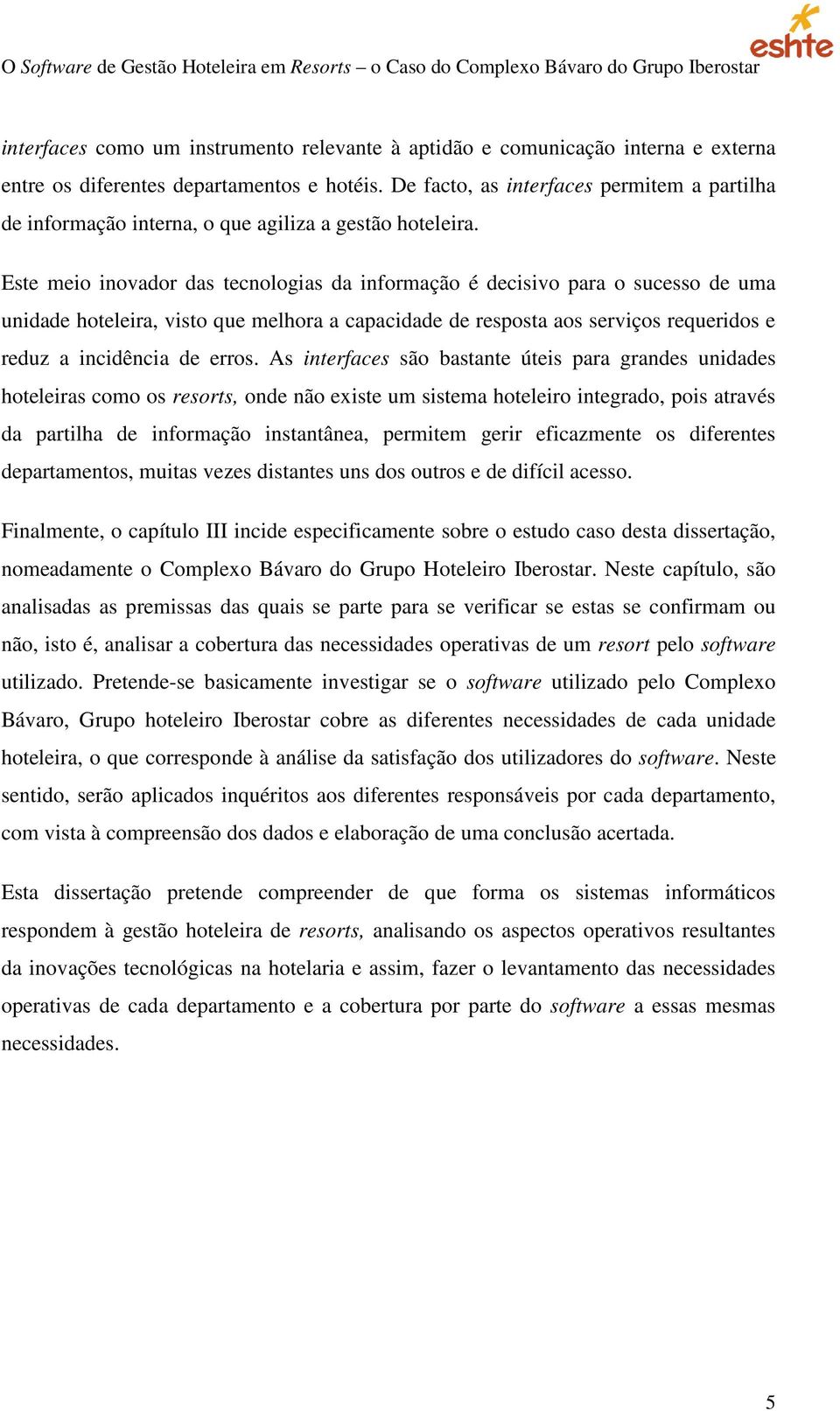 Este meio inovador das tecnologias da informação é decisivo para o sucesso de uma unidade hoteleira, visto que melhora a capacidade de resposta aos serviços requeridos e reduz a incidência de erros.