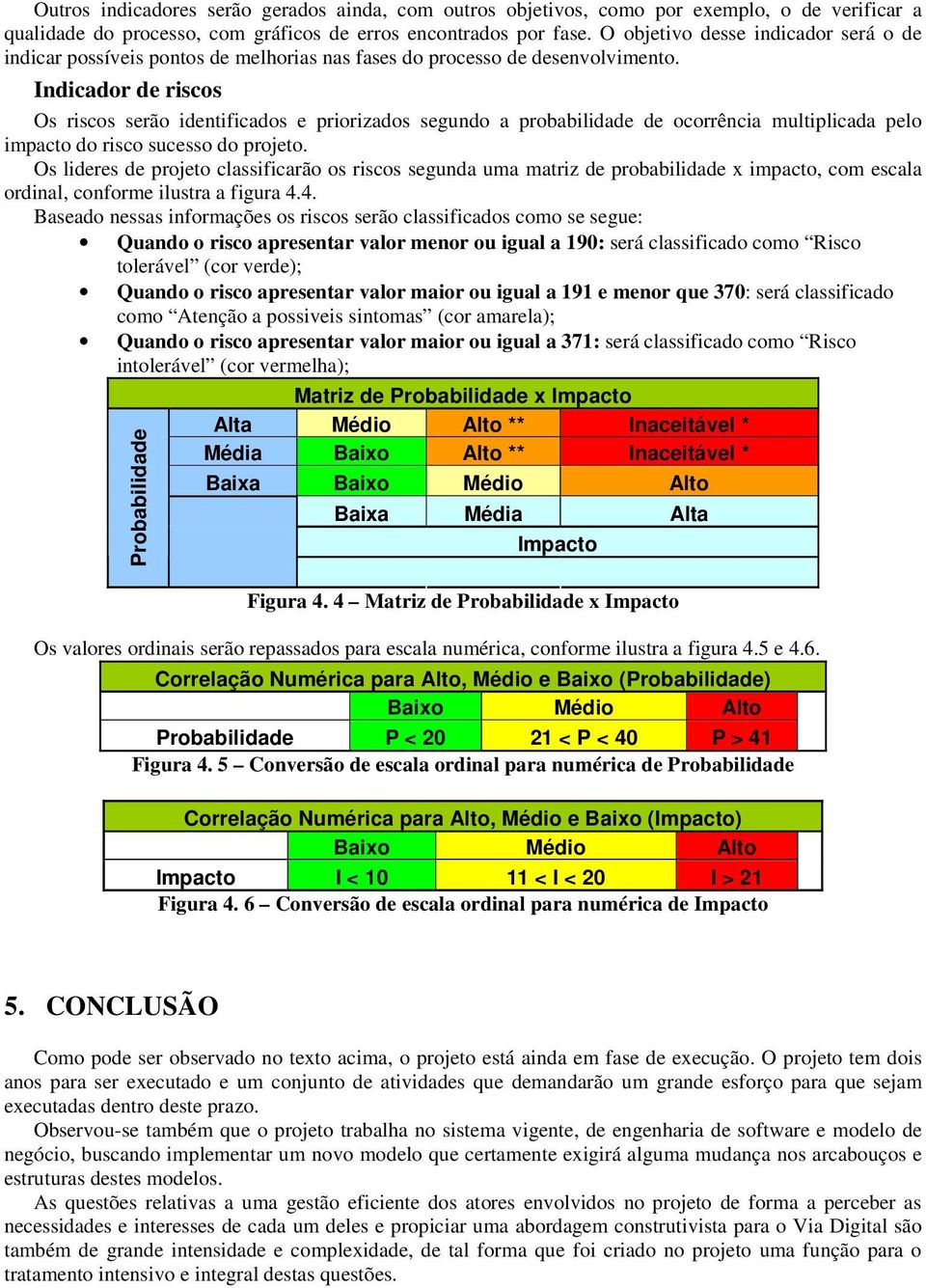 Indicador de riscos Os riscos serão identificados e priorizados segundo a probabilidade de ocorrência multiplicada pelo impacto do risco sucesso do projeto.