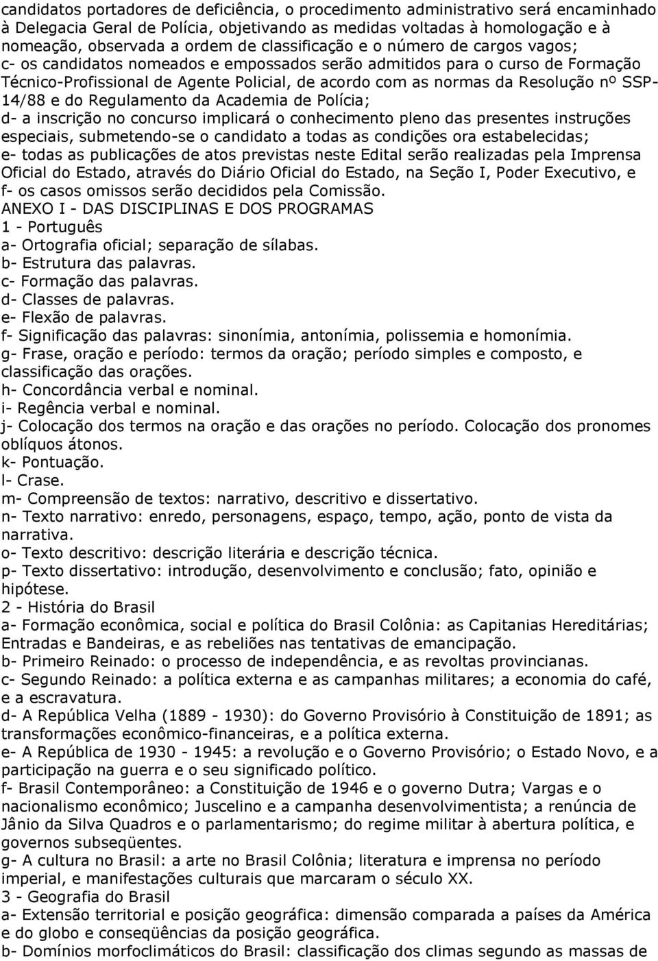 nº SSP- 14/88 e do Regulamento da Academia de Polícia; d- a inscrição no concurso implicará o conhecimento pleno das presentes instruções especiais, submetendo-se o candidato a todas as condições ora