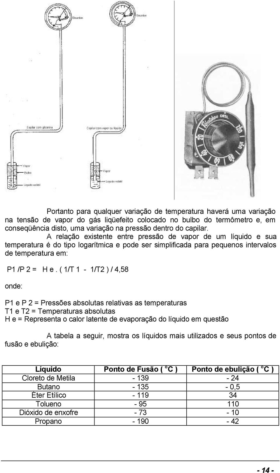 ( 1/T 1-1/T2 ) / 4,58 onde: P1 e P 2 = Pressões absolutas relativas as temperaturas T1 e T2 = Temperaturas absolutas H e = Representa o calor latente de evaporação do líquido em questão A tabela a