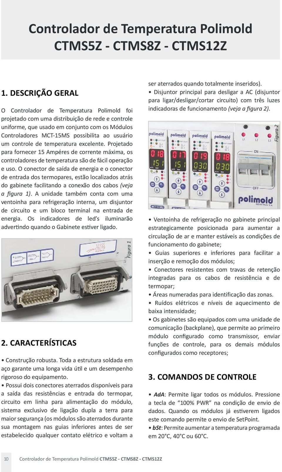 um controle de temperatura excelente. Projetado para fornecer 1 Ampéres de corrente máxima, os controladores de temperatura são de fácil operação e uso.