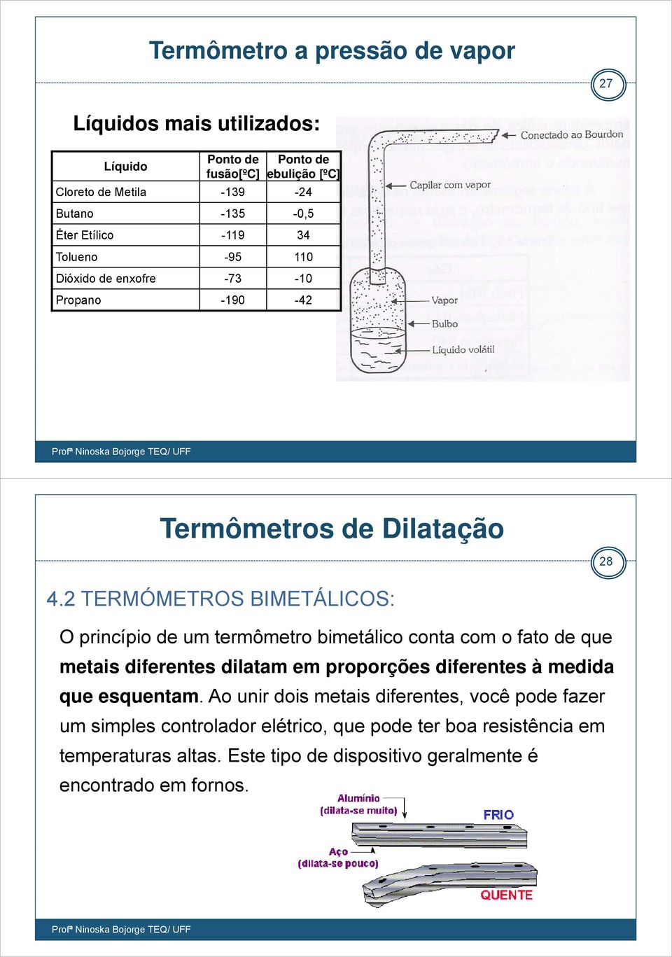 2 TERMÓMETROS BIMETÁLICOS: O princípio de um termômetro bimetálico conta com o fato de que metais diferentes dilatam em proporções diferentes à medida que