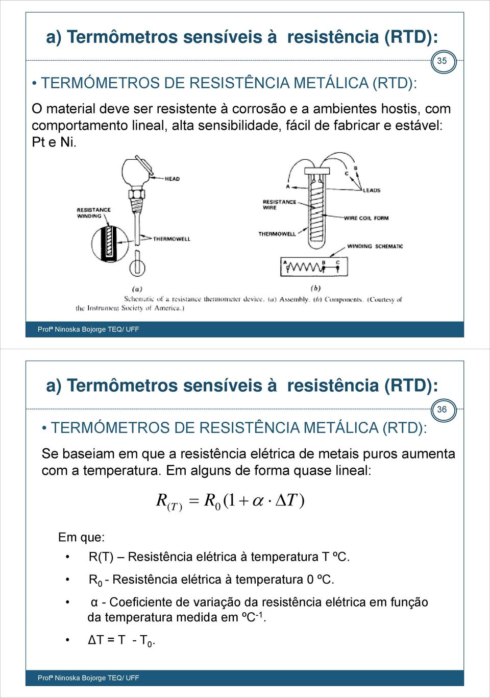 35 a) Termômetros sensíveis à resistência (RTD): TERMÓMETROS DE RESISTÊNCIA METÁLICA (RTD): 36 Se baseiam em que a resistência elétrica de metais puros aumenta com a