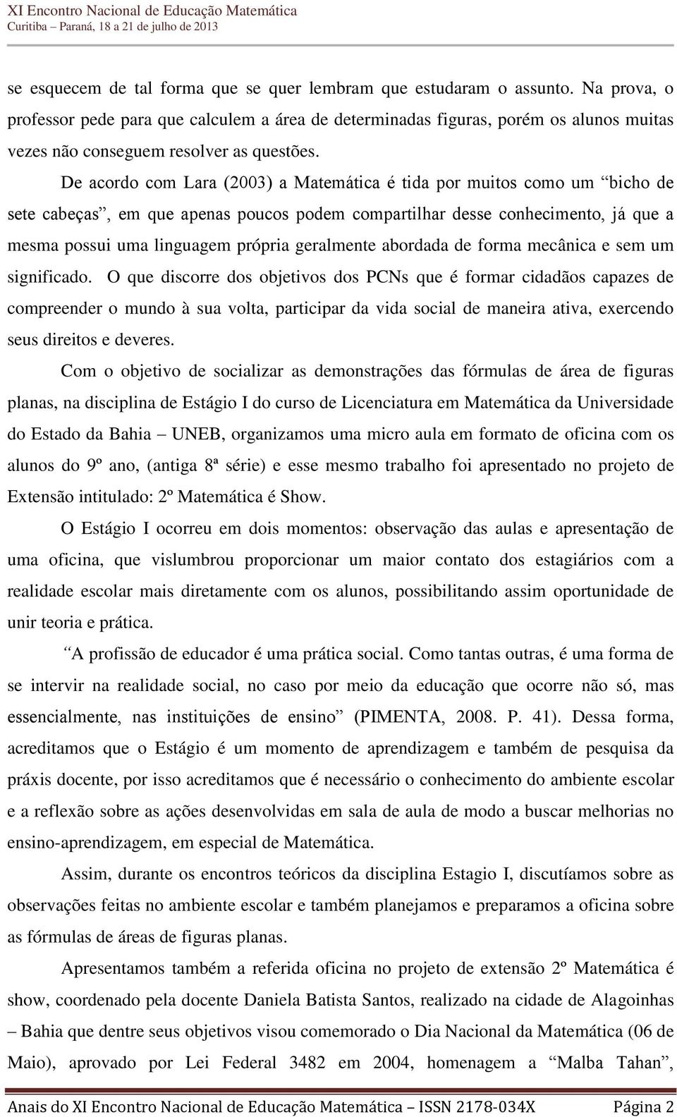 De acordo com Lara (2003) a Matemática é tida por muitos como um bicho de sete cabeças, em que apenas poucos podem compartilhar desse conhecimento, já que a mesma possui uma linguagem própria