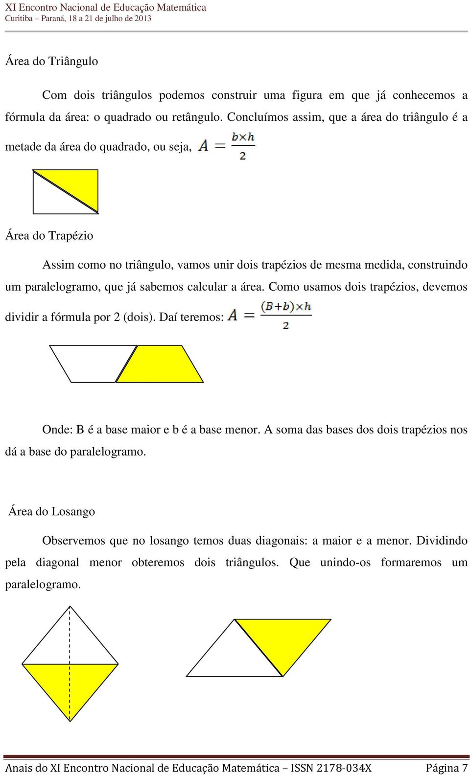 que já sabemos calcular a área. Como usamos dois trapézios, devemos dividir a fórmula por 2 (dois). Daí teremos: Onde: B é a base maior e b é a base menor.