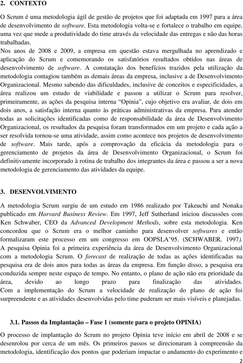 Nos anos de 2008 e 2009, a empresa em questão estava mergulhada no aprendizado e aplicação do Scrum e comemorando os satisfatórios resultados obtidos nas áreas de desenvolvimento de software.