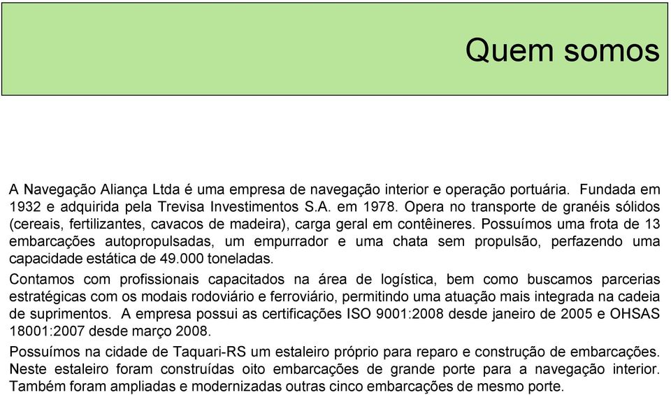 Possuímos uma frota de 13 embarcações autopropulsadas, um empurrador e uma chata sem propulsão, perfazendo uma capacidade estática de 49.000 toneladas.