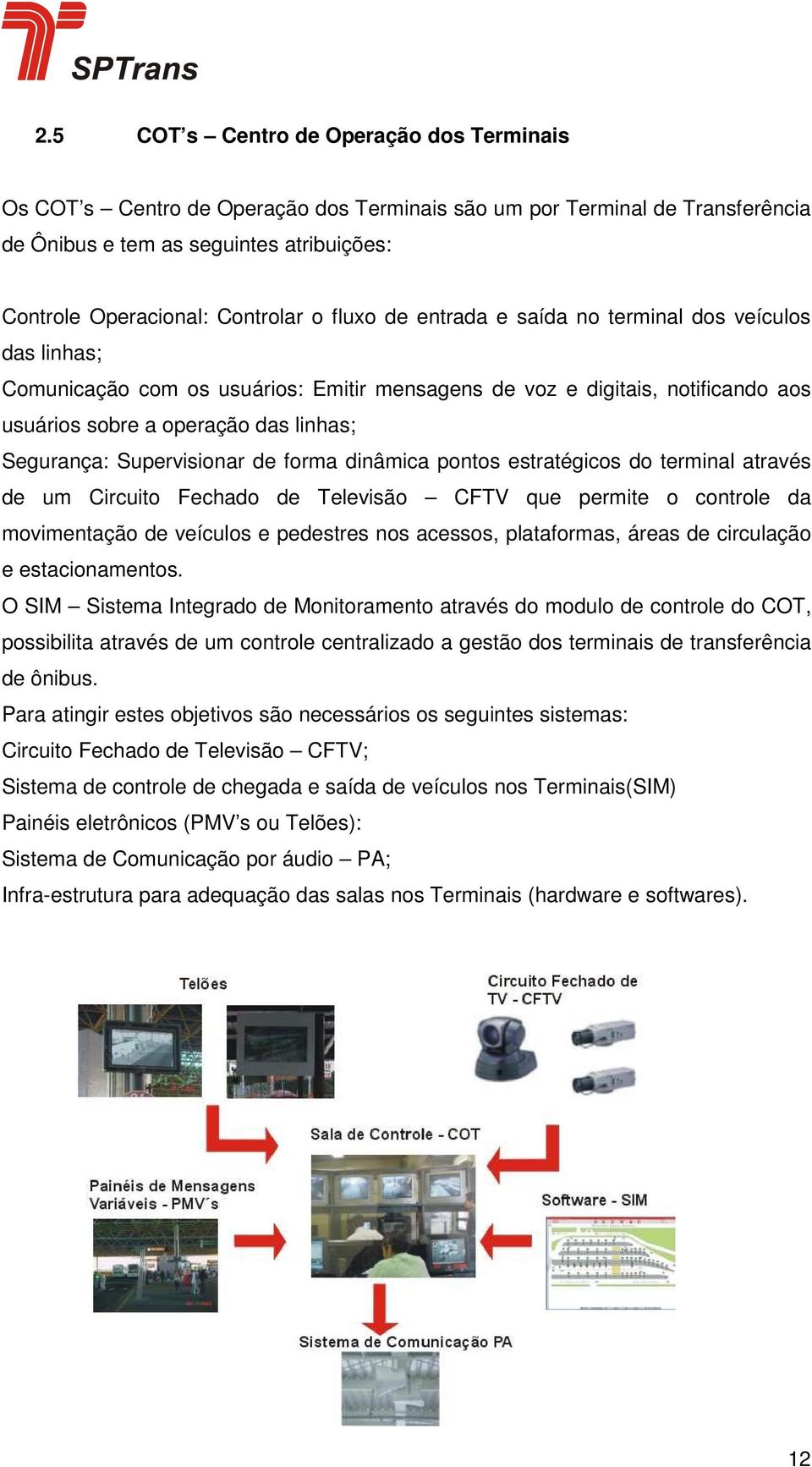 Supervisionar de forma dinâmica pontos estratégicos do terminal através de um Circuito Fechado de Televisão CFTV que permite o controle da movimentação de veículos e pedestres nos acessos,