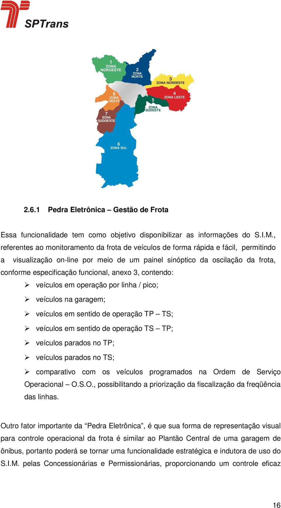 , referentes ao monitoramento da frota de veículos de forma rápida e fácil, permitindo a visualização on-line por meio de um painel sinóptico da oscilação da frota, conforme especificação funcional,